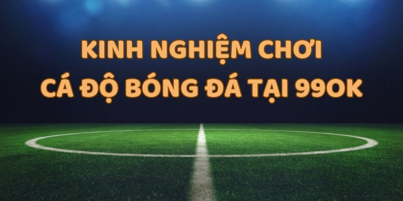 Kinh nghiệm chơi cá độ bóng đá tại 99OK rất quan trọng trong việc tỷ lệ thắng cược