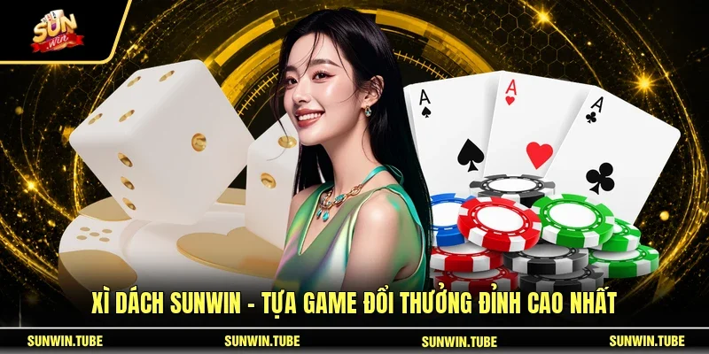 Xì Dách SUNWIN - Tựa Game Đổi Thưởng Đỉnh Cao Nhất
